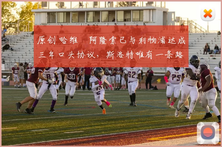 原创 哈维・阿隆索已与利物浦达成三年口头协议，斯洛特唯有一条路可 “翻盘”