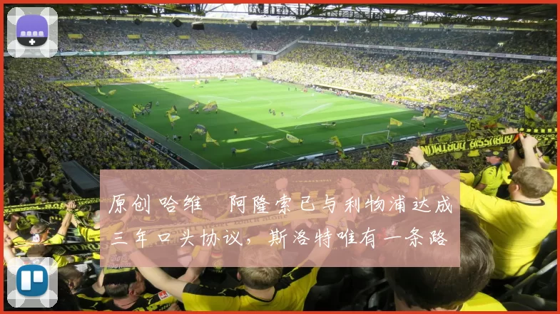 原创 哈维・阿隆索已与利物浦达成三年口头协议，斯洛特唯有一条路可 “翻盘”