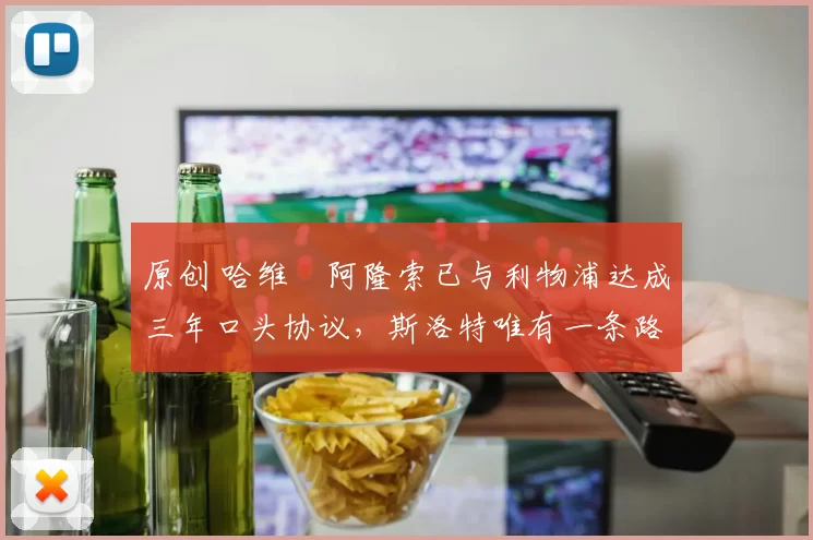 原创 哈维・阿隆索已与利物浦达成三年口头协议，斯洛特唯有一条路可 “翻盘”