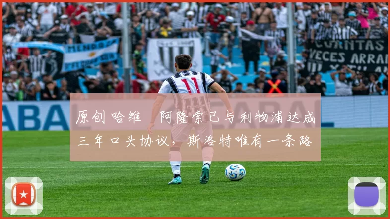 原创 哈维・阿隆索已与利物浦达成三年口头协议，斯洛特唯有一条路可 “翻盘”