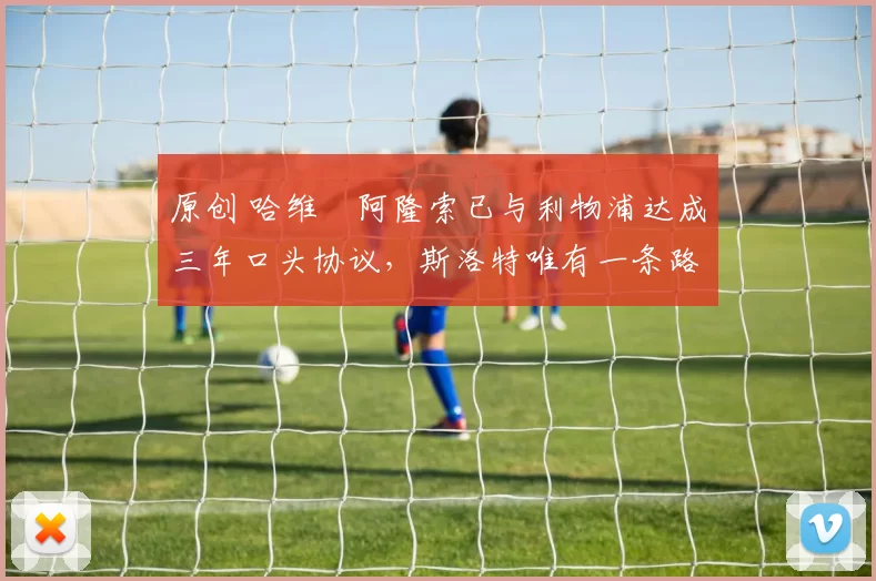 原创 哈维・阿隆索已与利物浦达成三年口头协议，斯洛特唯有一条路可 “翻盘”