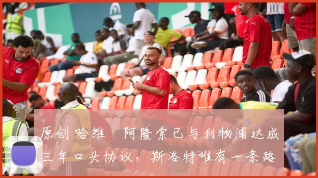 原创 哈维・阿隆索已与利物浦达成三年口头协议,斯洛特唯有一条路可 “翻盘”