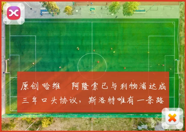 原创 哈维・阿隆索已与利物浦达成三年口头协议，斯洛特唯有一条路可 “翻盘”