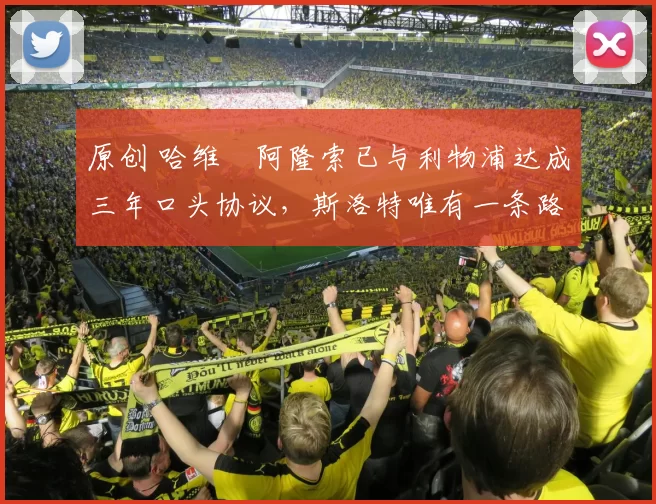 原创 哈维・阿隆索已与利物浦达成三年口头协议，斯洛特唯有一条路可 “翻盘”