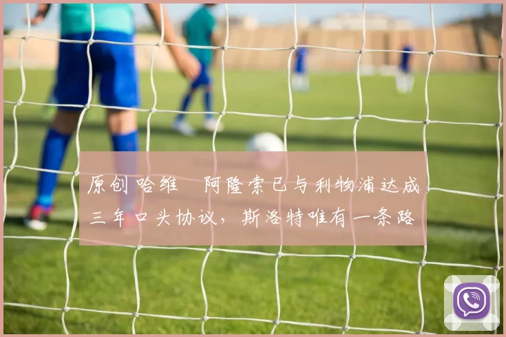 原创 哈维・阿隆索已与利物浦达成三年口头协议，斯洛特唯有一条路可 “翻盘”