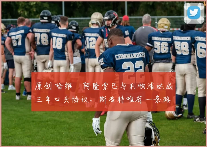 原创 哈维・阿隆索已与利物浦达成三年口头协议，斯洛特唯有一条路可 “翻盘”