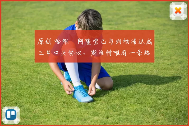 原创 哈维・阿隆索已与利物浦达成三年口头协议，斯洛特唯有一条路可 “翻盘”