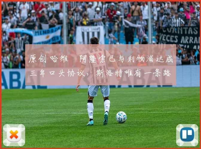 原创 哈维・阿隆索已与利物浦达成三年口头协议，斯洛特唯有一条路可 “翻盘”