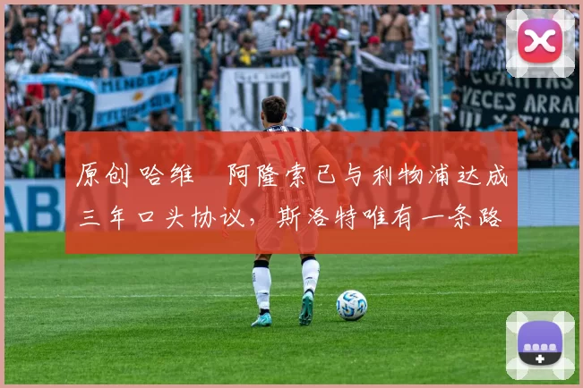 原创 哈维・阿隆索已与利物浦达成三年口头协议，斯洛特唯有一条路可 “翻盘”