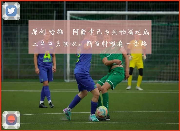 原创 哈维・阿隆索已与利物浦达成三年口头协议，斯洛特唯有一条路可 “翻盘”