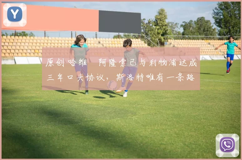 原创 哈维・阿隆索已与利物浦达成三年口头协议，斯洛特唯有一条路可 “翻盘”