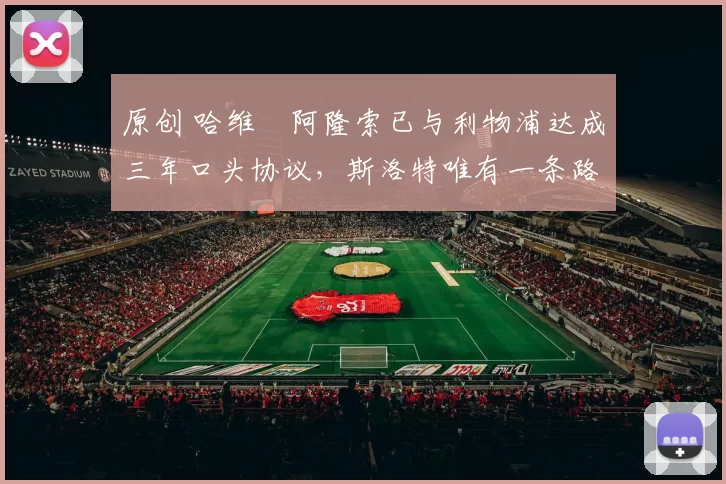 原创 哈维・阿隆索已与利物浦达成三年口头协议，斯洛特唯有一条路可 “翻盘”