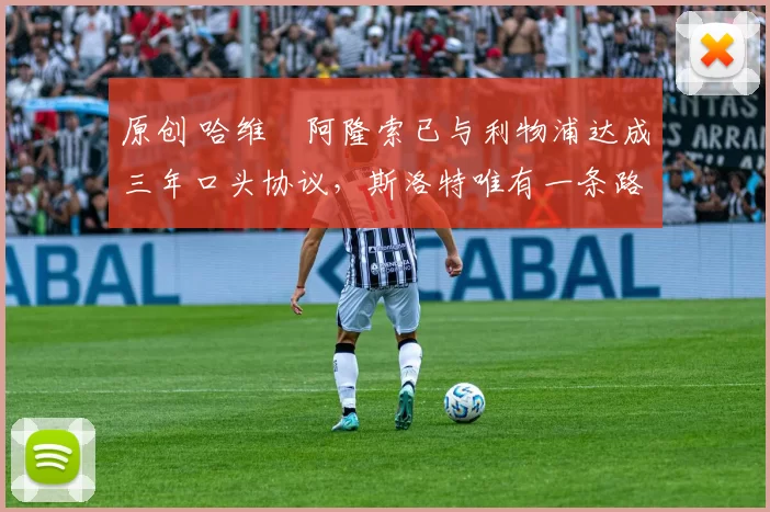 原创 哈维・阿隆索已与利物浦达成三年口头协议，斯洛特唯有一条路可 “翻盘”