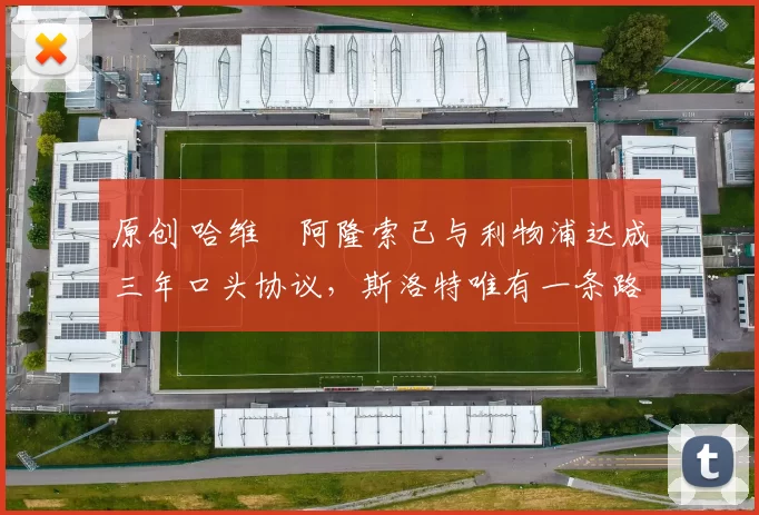 原创 哈维・阿隆索已与利物浦达成三年口头协议，斯洛特唯有一条路可 “翻盘”