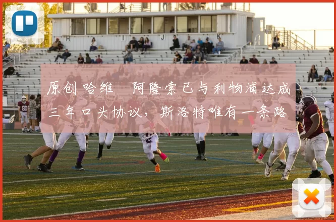 原创 哈维・阿隆索已与利物浦达成三年口头协议，斯洛特唯有一条路可 “翻盘”