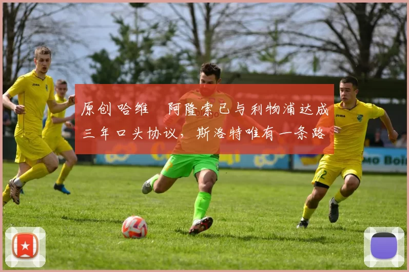 原创 哈维・阿隆索已与利物浦达成三年口头协议，斯洛特唯有一条路可 “翻盘”