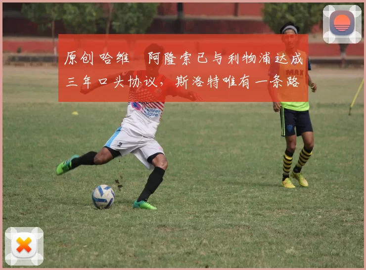 原创 哈维・阿隆索已与利物浦达成三年口头协议，斯洛特唯有一条路可 “翻盘”