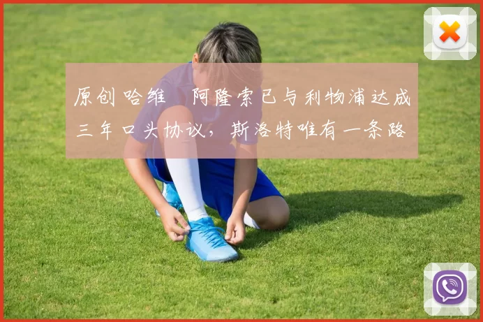 原创 哈维・阿隆索已与利物浦达成三年口头协议，斯洛特唯有一条路可 “翻盘”