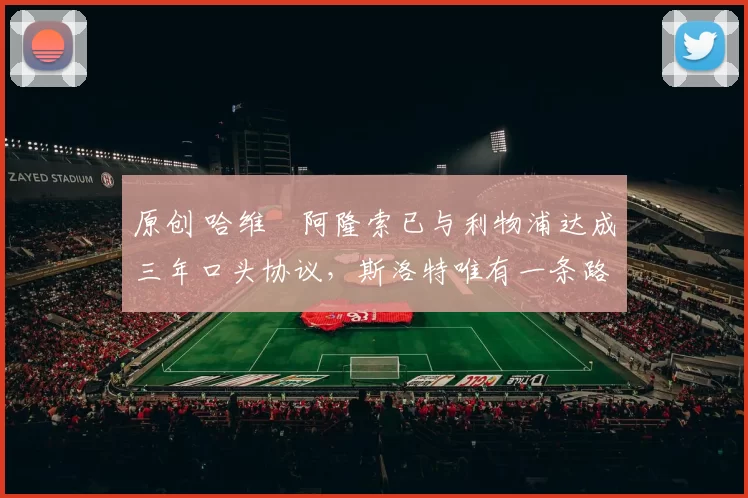 原创 哈维・阿隆索已与利物浦达成三年口头协议，斯洛特唯有一条路可 “翻盘”