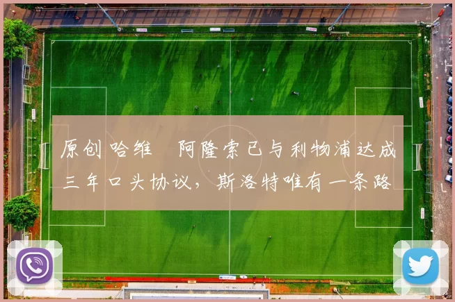 原创 哈维・阿隆索已与利物浦达成三年口头协议，斯洛特唯有一条路可 “翻盘”