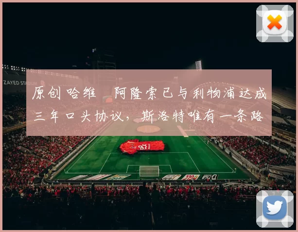 原创 哈维・阿隆索已与利物浦达成三年口头协议，斯洛特唯有一条路可 “翻盘”