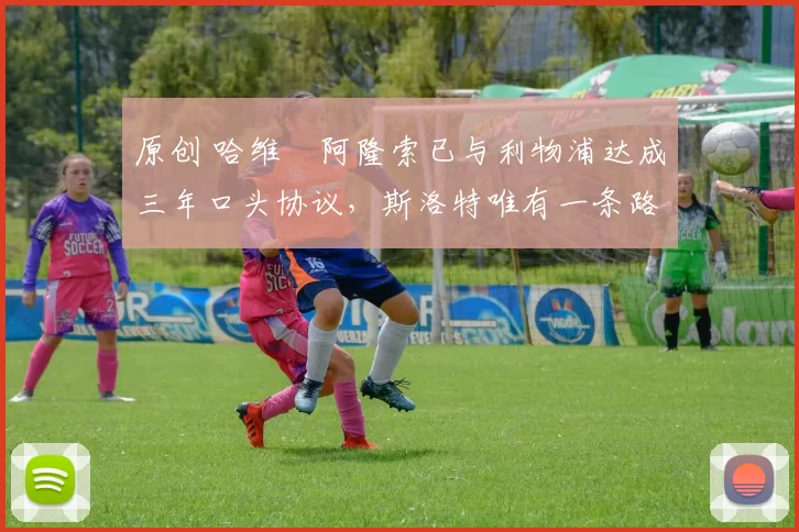 原创 哈维・阿隆索已与利物浦达成三年口头协议，斯洛特唯有一条路可 “翻盘”