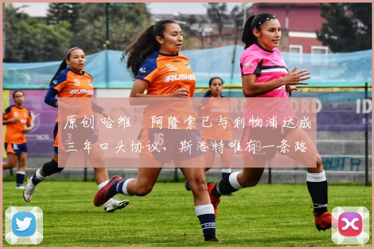 原创 哈维・阿隆索已与利物浦达成三年口头协议，斯洛特唯有一条路可 “翻盘”