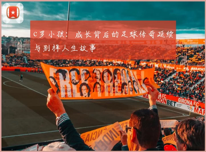 c罗小孩：成长背后的足球传奇延续与别样人生故事