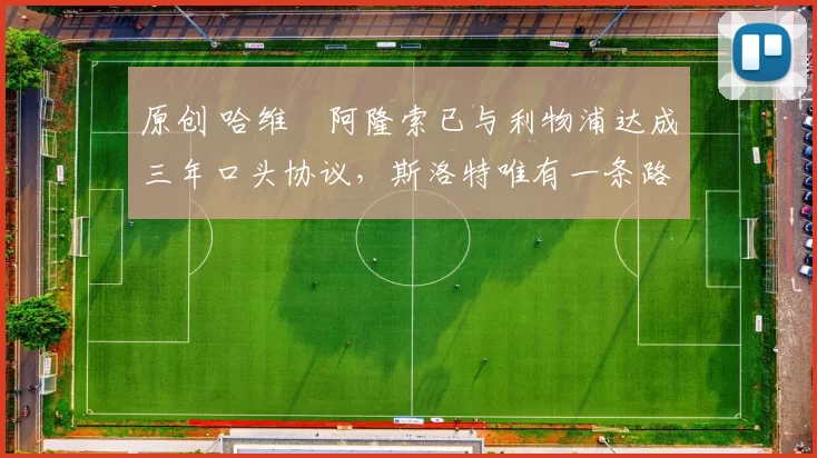 原创 哈维・阿隆索已与利物浦达成三年口头协议，斯洛特唯有一条路可 “翻盘”