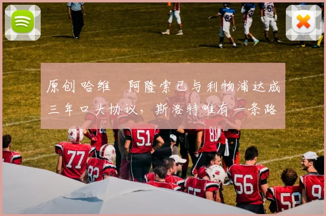 原创 哈维・阿隆索已与利物浦达成三年口头协议，斯洛特唯有一条路可 “翻盘”