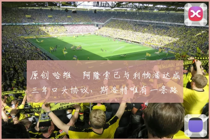 原创 哈维・阿隆索已与利物浦达成三年口头协议，斯洛特唯有一条路可 “翻盘”