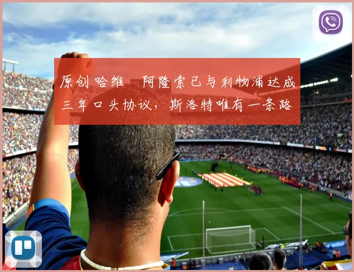 原创 哈维・阿隆索已与利物浦达成三年口头协议，斯洛特唯有一条路可 “翻盘”