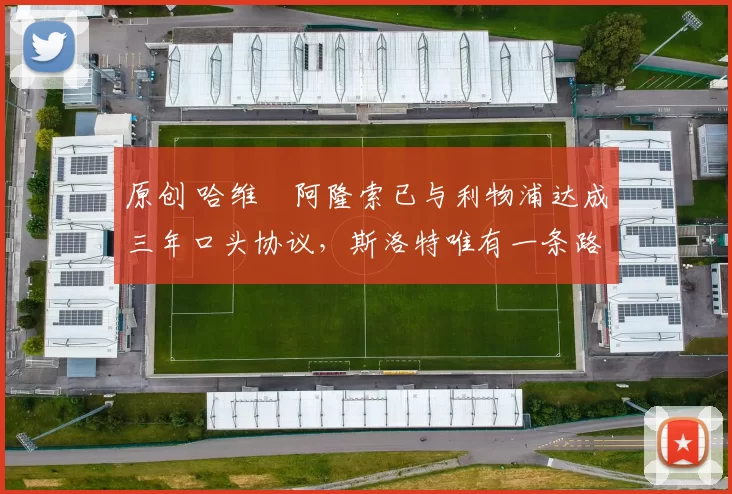 原创 哈维・阿隆索已与利物浦达成三年口头协议，斯洛特唯有一条路可 “翻盘”