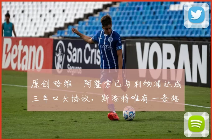 原创 哈维・阿隆索已与利物浦达成三年口头协议，斯洛特唯有一条路可 “翻盘”