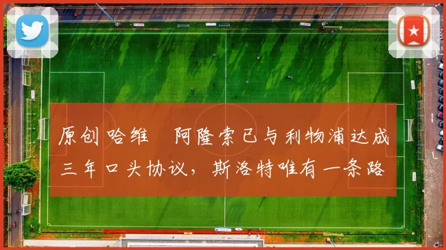 原创 哈维・阿隆索已与利物浦达成三年口头协议，斯洛特唯有一条路可 “翻盘”