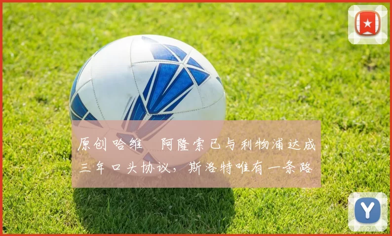 原创 哈维・阿隆索已与利物浦达成三年口头协议，斯洛特唯有一条路可 “翻盘”