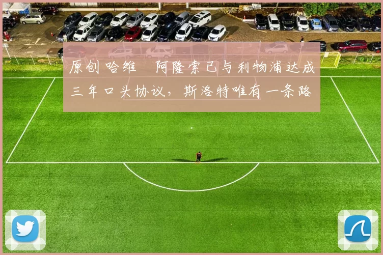 原创 哈维・阿隆索已与利物浦达成三年口头协议，斯洛特唯有一条路可 “翻盘”