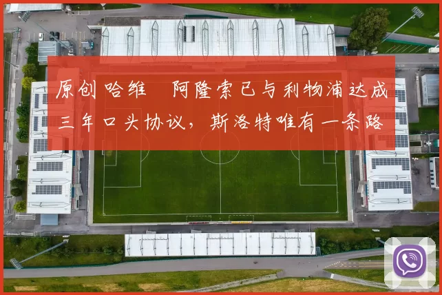 原创 哈维・阿隆索已与利物浦达成三年口头协议，斯洛特唯有一条路可 “翻盘”