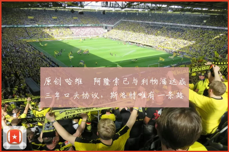 原创 哈维・阿隆索已与利物浦达成三年口头协议，斯洛特唯有一条路可 “翻盘”