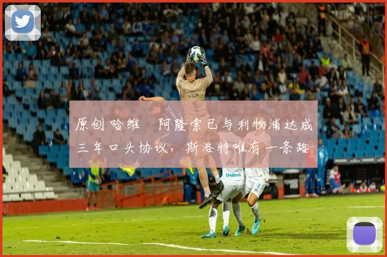 原创 哈维・阿隆索已与利物浦达成三年口头协议,斯洛特唯有一条路可 “翻盘”