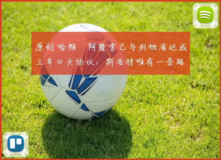 原创 哈维・阿隆索已与利物浦达成三年口头协议，斯洛特唯有一条路可 “翻盘”