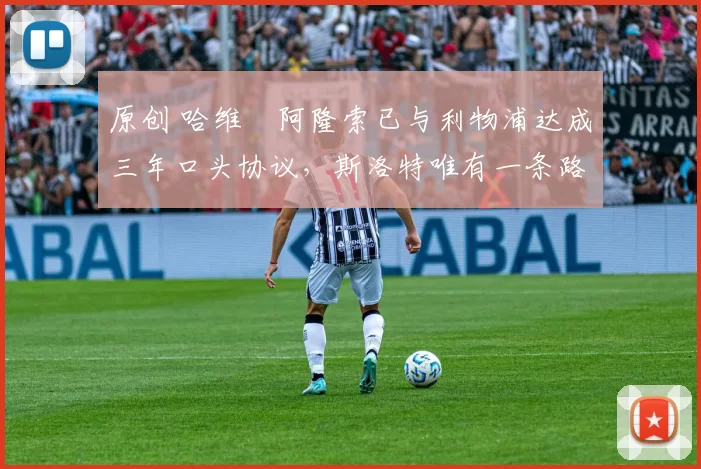 原创 哈维・阿隆索已与利物浦达成三年口头协议，斯洛特唯有一条路可 “翻盘”