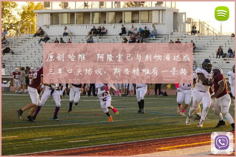 原创 哈维・阿隆索已与利物浦达成三年口头协议，斯洛特唯有一条路可 “翻盘”