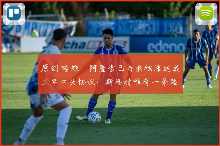 原创 哈维・阿隆索已与利物浦达成三年口头协议,斯洛特唯有一条路可 “翻盘”