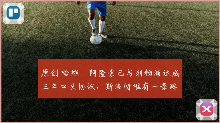 原创 哈维・阿隆索已与利物浦达成三年口头协议，斯洛特唯有一条路可 “翻盘”