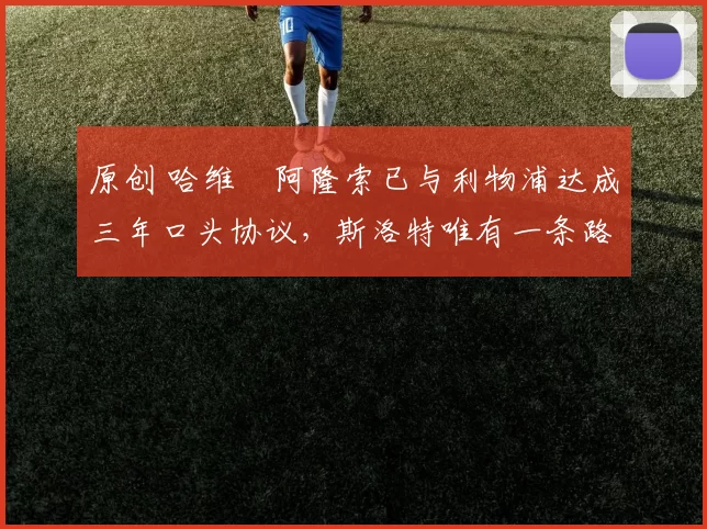 原创 哈维・阿隆索已与利物浦达成三年口头协议，斯洛特唯有一条路可 “翻盘”