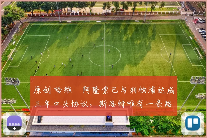 原创 哈维・阿隆索已与利物浦达成三年口头协议，斯洛特唯有一条路可 “翻盘”