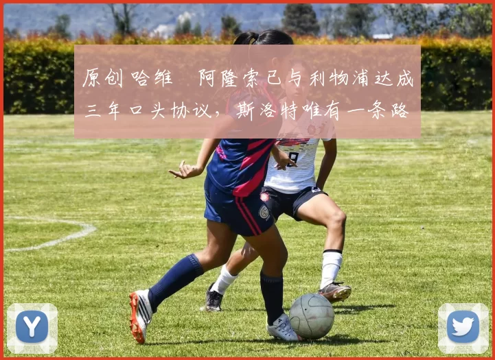 原创 哈维・阿隆索已与利物浦达成三年口头协议，斯洛特唯有一条路可 “翻盘”