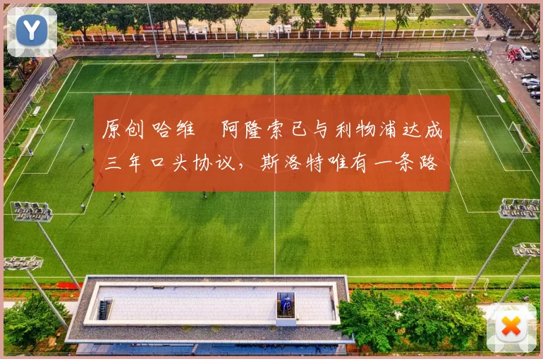 原创 哈维・阿隆索已与利物浦达成三年口头协议，斯洛特唯有一条路可 “翻盘”