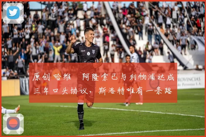 原创 哈维・阿隆索已与利物浦达成三年口头协议，斯洛特唯有一条路可 “翻盘”